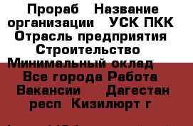 Прораб › Название организации ­ УСК ПКК › Отрасль предприятия ­ Строительство › Минимальный оклад ­ 1 - Все города Работа » Вакансии   . Дагестан респ.,Кизилюрт г.